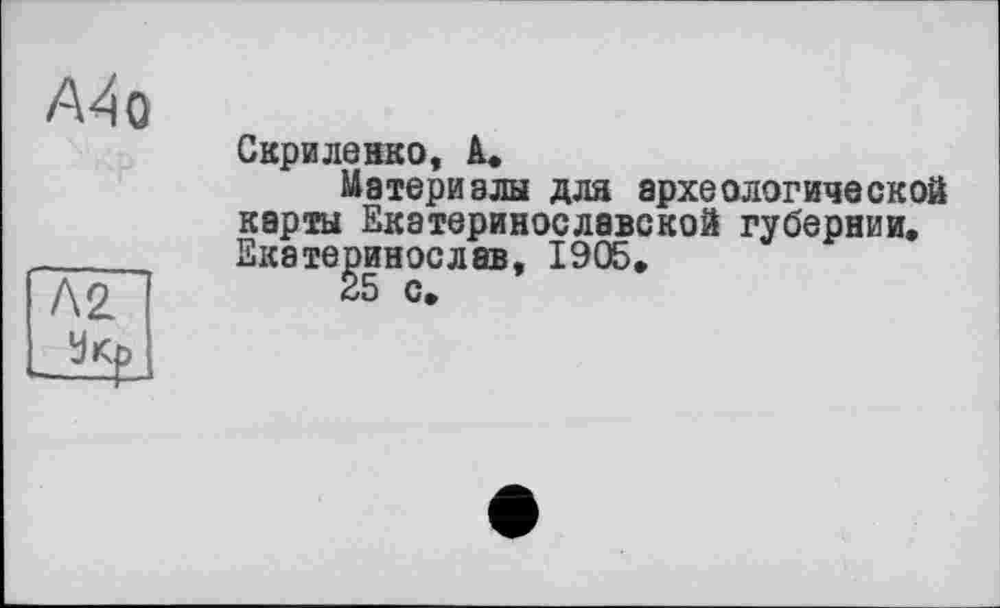 ﻿А4о
Л2.
Скриленко, А.
Материалы дла археологической карты Екатеринославской губернии. Екатеринослав, 1905.
25 с.